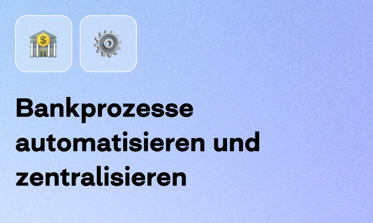 Bankprozesse automatisieren und zentralisieren