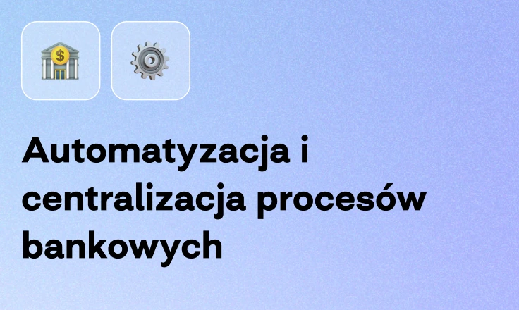 Automatyzacja i centralizacja procesów bankowych